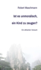 Ist es unmoralisch, ein Kind zu zeugen? : Ein ethischer Versuch - eBook