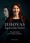 Jehovas ungehorsame Tochter : Wie die Liebe mir Freiheit schenkte - eBook