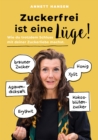 Zuckerfrei ist eine Luge! : Wie du trotzdem Schluss mit deiner Zuckerliebe machst. - eBook