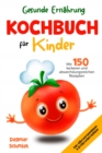 Gesunde Ernahrung - Kochbuch fur Kinder : 150 leckeren und abwechslungsreichen Rezepten fur eine gesunde und nahrhafte Ernahrung fur Kinder ab 4 Jahre mit Nahrwerteangaben & Ernahrungsratgeber. - eBook