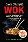 Das groe WOK Kochbuch - Asiatische Kuche fur Anfanger : Inkl. Wok Ratgeber. Mit 150 leckeren und exotischen Wok Gerichten mit Nahrwerteangaben und Zubereitungszeiten! - eBook