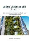 Grune Oasen in der Stadt : Die transformative Kraft von Dach- und Fassadenbegrunung - eBook