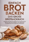 Einfach Brot Backen - Das groe Brotbackbuch : Einfache und kostliche Rezepte fur hausgemachtes Brot mit Hefe und Sauerteig. Von herzhaften Klassikern bis hin zu kreativen Variationen - eBook