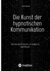 Die Kunst der hypnotischen Kommunikation : Wie man Worte benutzt, um andere zu beeinflussen - eBook