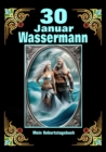 30.Januar, mein Geburtstag : Geboren im Zeichen des Wassermanns. Meine Eigenschaften und Charakterzuge, meine Starken und Schwachen, meine Geburtstagsbegleiter und historische Ereignisse - eBook