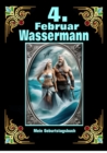 4.Februar, mein Geburtstag : Geboren im Zeichen des Wassermanns. Meine Eigenschaften und Charakterzuge, meine Starken und Schwachen, meine Geburtstagsbegleiter und historische Ereignisse - eBook