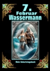 7.Februar, mein Geburtstag : Geboren im Zeichen des Wassermanns. Meine Eigenschaften und Charakterzuge, meine Starken und Schwachen, meine Geburtstagsbegleiter und historische Ereignisse - eBook