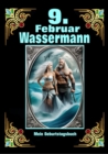 9.Februar, mein Geburtstag : Geboren im Zeichen des Wassermanns. Meine Eigenschaften und Charakterzuge, meine Starken und Schwachen, meine Geburtstagsbegleiter und historische Ereignisse - eBook