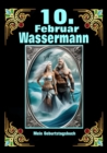 10.Februar, mein Geburtstag : Geboren im Zeichen des Wassermanns. Meine Eigenschaften und Charakterzuge, meine Starken und Schwachen, meine Geburtstagsbegleiter und historische Ereignisse - eBook