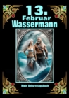 13.Februar, mein Geburtstag : Geboren im Zeichen des Wassermanns. Meine Eigenschaften und Charakterzuge, meine Starken und Schwachen, meine Geburtstagsbegleiter und historische Ereignisse - eBook