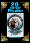 20. Februar, mein Geburtstag : Geboren im Zeichen der Fische. Meine Eigenschaften und Charakterzuge, meine Starken und Schwachen, meine Geburtstagsbegleiter und historische Ereignisse - eBook