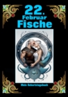 22. Februar, mein Geburtstag : Geboren im Zeichen der Fische. Meine Eigenschaften und Charakterzuge, meine Starken und Schwachen, meine Geburtstagsbegleiter und historische Ereignisse - eBook