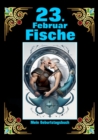 23. Februar, mein Geburtstag : Geboren im Zeichen der Fische. Meine Eigenschaften und Charakterzuge, meine Starken und Schwachen, meine Geburtstagsbegleiter und historische Ereignisse - eBook