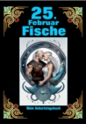 25. Februar, mein Geburtstag : Geboren im Zeichen der Fische. Meine Eigenschaften und Charakterzuge, meine Starken und Schwachen, meine Geburtstagsbegleiter und historische Ereignisse - eBook