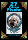 27. Februar, mein Geburtstag : Geboren im Zeichen der Fische. Meine Eigenschaften und Charakterzuge, meine Starken und Schwachen, meine Geburtstagsbegleiter und historische Ereignisse - eBook