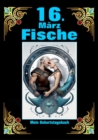 16. Marz, mein Geburtstag : Geboren im Zeichen der Fische. Meine Eigenschaften und Charakterzuge, meine Starken und Schwachen, meine Geburtstagsbegleiter und historische Ereignisse. - eBook