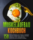 Muskelaufbau Kochbuch : 150 geniale Rezepte zum Muskeln aufbauen und Fett verbrennen- Perfekt fur eine Eiwei Diat. Fitness Kochbuch. Muskelaufbau Rezeptbuch. - eBook