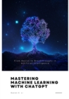 Mastering Machine Learning with ChatGPT : From Basics to Breakthroughs in  Artificial Intelligence - eBook