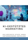 KI-gestutztes Marketing : Die nachste Stufe ihres Unternehmens-Erfolges - eBook