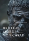 Brutus, Morder von Casar : Eine Chronik von Idealen, Verrat und der  Geburt der Autokratie - eBook