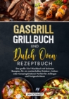 Gasgrill Grillbuch und Dutch Oven Rezeptbuch : Das groe 2-in-1 Kochbuch mit leckeren Rezepten fur ein meisterhaftes Outdoor-, Indoor- oder Camping-Erlebnis! Perfekt fur Anfanger und Fortgeschrittene - eBook