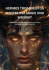 Hermes Trismegistos: Meister der Magie und Weisheit : Entschlusselung der hermetischen Philosophie und ihrer zeitlosen Weisheiten - eBook
