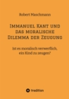 Immanuel Kant und das moralische Dilemma der Zeugung : Ist es moralisch verwerflich, ein Kind zu zeugen? - eBook