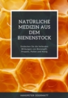 Naturliche Medizin aus dem Bienenstock : Entdecken Sie die heilenden Wirkungen von Bienengift, Propolis, Pollen und Honig - eBook