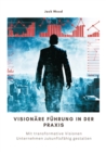 Visionare Fuhrung in der Praxis : Mit transformative Visionen Unternehmen  zukunftsfahig gestalten - eBook