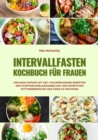 Intervallfasten Kochbuch fur Frauen: Gesunde Kurven mit 400+ kalorienarmen Rezepten zur Stoffwechselankurbelung und effektiven Fettverbrennung (16:8 oder 5:2 Methode) - eBook