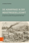 Die Agrarfrage in der Industriegesellschaft : Wissenskulturen, Machverhaltnisse und naturliche Ressourcen in der agrarisch-industriellen Wissensgesellschaft (1850-1950) - eBook