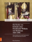 Die Kirche von Eichstatt unter Furstbischof Wilhelm von Reichenau 1464-1496 : Selbstverstandnis und visuelle Reprasentation eines spatmittelalterlichen Hochstifts - Book