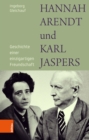 Hannah Arendt und Karl Jaspers : Geschichte einer einzigartigen Freundschaft - eBook