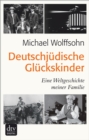 Deutschjudische Gluckskinder : Eine Weltgeschichte meiner Familie - eBook