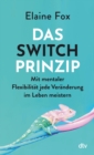 Das Switch-Prinzip : Mit mentaler Flexibilitat jede Veranderung im Leben meistern | Bahnbrechende Erkenntnisse aus Psychologie und Gehirnforschung - eBook