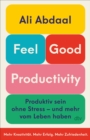 Feel-Good Productivity : Produktiv sein ohne Stress - und mehr vom Leben haben | »Ein langst uberfalliger Gegenentwurf zu unserer Leistungsgesellschaft.« Mark Manson - eBook