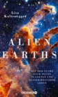 Alien Earths : Auf der Suche nach neuen Planeten und auerirdischem Leben | Sind wir allein im Universum? Die neuesten wissenschaftlichen Erkenntnisse der Exoplaneten-Forschung - eBook