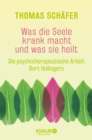 Was die Seele krank macht und was sie heilt : Die psychotherapeutische Arbeit Bert Hellingers - eBook