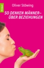 So denken Manner - uber Beziehungen : Prinzen, Frosche und andere Wahrheiten 2 - eBook