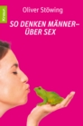 So denken Manner - uber Sex : Prinzen, Frosche und andere Wahrheiten 4 - eBook
