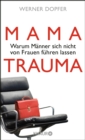 Mama-Trauma : Warum Manner sich nicht von Frauen fuhren lassen - eBook