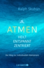 ATMEN - heilt - entspannt - zentriert : Der Weg zur individuellen Atempraxis - eBook