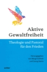 Aktive Gewaltfreiheit : Theologie und Pastoral fur den Frieden - eBook