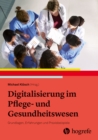 Digitalisierung im Pflege- und Gesundheitswesen : Grundlagen, Erfahrungen und Praxisbeispiele - eBook