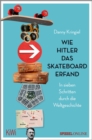 Wie Hitler das Skateboard erfand : In sieben Schritten durch die Weltgeschichte - eBook