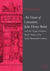 An Ocean of Literature : John Henry Bohte and the Anglo-German Book Trade in the Early Nineteenth Century - Book