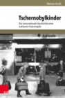 Tschernobylkinder : Die transnationale Geschichte einer nuklearen Katastrophe - Book