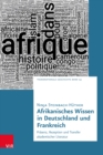 Afrikanisches Wissen in Deutschland und Frankreich : Prasenz, Rezeption und Transfer akademischer Literatur - Book