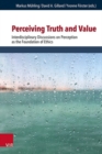 Perceiving Truth and Value : Interdisciplinary Discussions on Perception as the Foundation of Ethics - Book