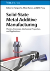 Solid-State Metal Additive Manufacturing : Physics, Processes, Mechanical Properties, and Applications - Book